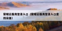 荣耀云服务登录入口（荣耀云服务登录入口查找设备）