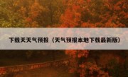 下载天天气预报（天气预报本地下载最新版）