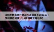 深圳外地车限行时间几点到几点2022年（深圳限行时间2022最新规定外地车）