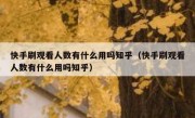 快手刷观看人数有什么用吗知乎（快手刷观看人数有什么用吗知乎）