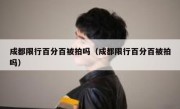 成都限行百分百被拍吗（成都限行百分百被拍吗）
