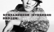 支付宝怎么关掉自动扣款（支付宝关掉自动扣款软件上还有）