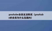 youtube会员无法购买（youtube的会员为什么在国内）