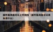 国外服务器可以上外网吗（国外服务器可以用来做什么）