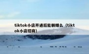 tiktok小店开通后能躺赚么（tiktok小店招商）