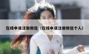 在线申请注册微信（在线申请注册微信个人）