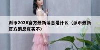 派币2026官方最新消息是什么（派币最新官方消息真实不）