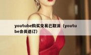 youtube购买交易已取消（youtube会员退订）