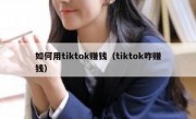 如何用tiktok赚钱（tiktok咋赚钱）