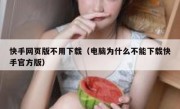 快手网页版不用下载（电脑为什么不能下载快手官方版）