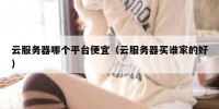 云服务器哪个平台便宜（云服务器买谁家的好）