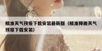 精准天气预报下载安装最新版（精准降雨天气预报下载安装）