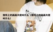 推特上的画画大佬叫什么（推特上的画画大佬叫什么）