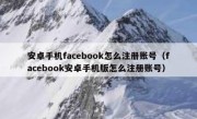 安卓手机facebook怎么注册账号（facebook安卓手机版怎么注册账号）