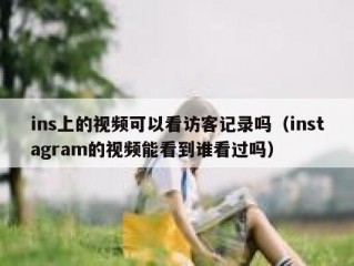 ins上的视频可以看访客记录吗（instagram的视频能看到谁看过吗）