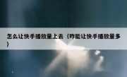 怎么让快手播放量上去（咋能让快手播放量多）