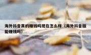 海外抖音真的赚钱吗现在怎么样（海外抖音版能赚钱吗）