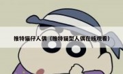 推特猫仔人偶（推特猫型人偶在线观看）