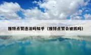 推特点赞违法吗知乎（推特点赞会被抓吗）