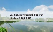 youtubepremium多少钱（youtuber会员多少钱）