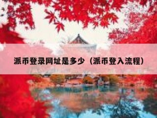 派币登录网址是多少（派币登入流程）
