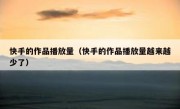 快手的作品播放量（快手的作品播放量越来越少了）