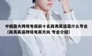 中国最大跨境电商前十名商务英语是什么专业（商务英语跨境电商方向 专业介绍）