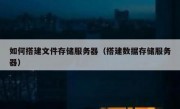 如何搭建文件存储服务器（搭建数据存储服务器）