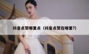 抖音点赞哪里点（抖音点赞在哪里?）