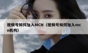 视频号如何加入MCN（视频号如何加入mcn机构）