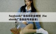 facebook广告投放职业规划（facebook广告投放专员前景）