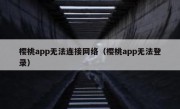 樱桃app无法连接网络（樱桃app无法登录）