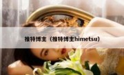推特博主（推特博主himetsu）