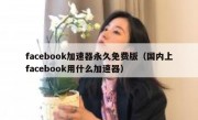 facebook加速器永久免费版（国内上facebook用什么加速器）