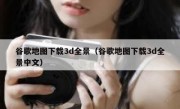 谷歌地图下载3d全景（谷歌地图下载3d全景中文）