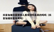 抖音加播放量那些人看得到吗是真的吗吗（抖音加播放量有用吗）