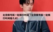 北京限号新一轮限行时间（北京限号新一轮限行时间是几点）