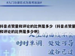 抖音点赞量和评论的比例是多少（抖音点赞量和评论的比例是多少啊）