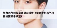 华为天气预报桌面显示设置（华为手机天气预报桌面显示设置）