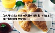 怎么可以增加抖音点赞量和粉丝量（抖音怎么提升粉丝量和点赞量）