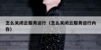 怎么关闭云服务运行（怎么关闭云服务运行内存）