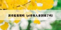 派币能变现吗（pi币有人拿到钱了吗）