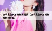 快手上怎么加粉丝团视频（快手上怎么加粉丝团视频教程）