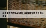 抖音买东西怎么去评价（抖音买东西怎么评价不了）