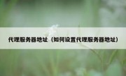 代理服务器地址（如何设置代理服务器地址）
