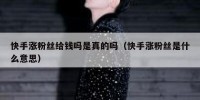 快手涨粉丝给钱吗是真的吗（快手涨粉丝是什么意思）