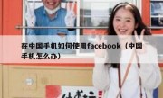 在中国手机如何使用facebook（中国手机怎么办）