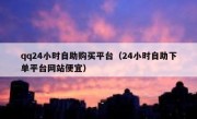 qq24小时自助购买平台（24小时自助下单平台网站便宜）