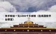 快手粉丝一元1000个不掉粉（在线涨粉平台便宜）