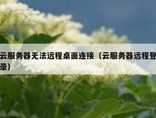 云服务器无法远程桌面连接（云服务器远程登录）